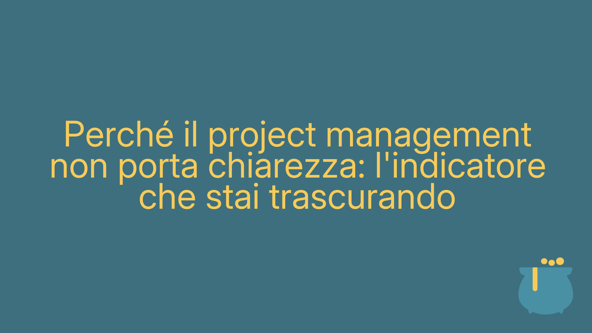 Perché il project management non porta chiarezza: l'indicatore che stai trascurando