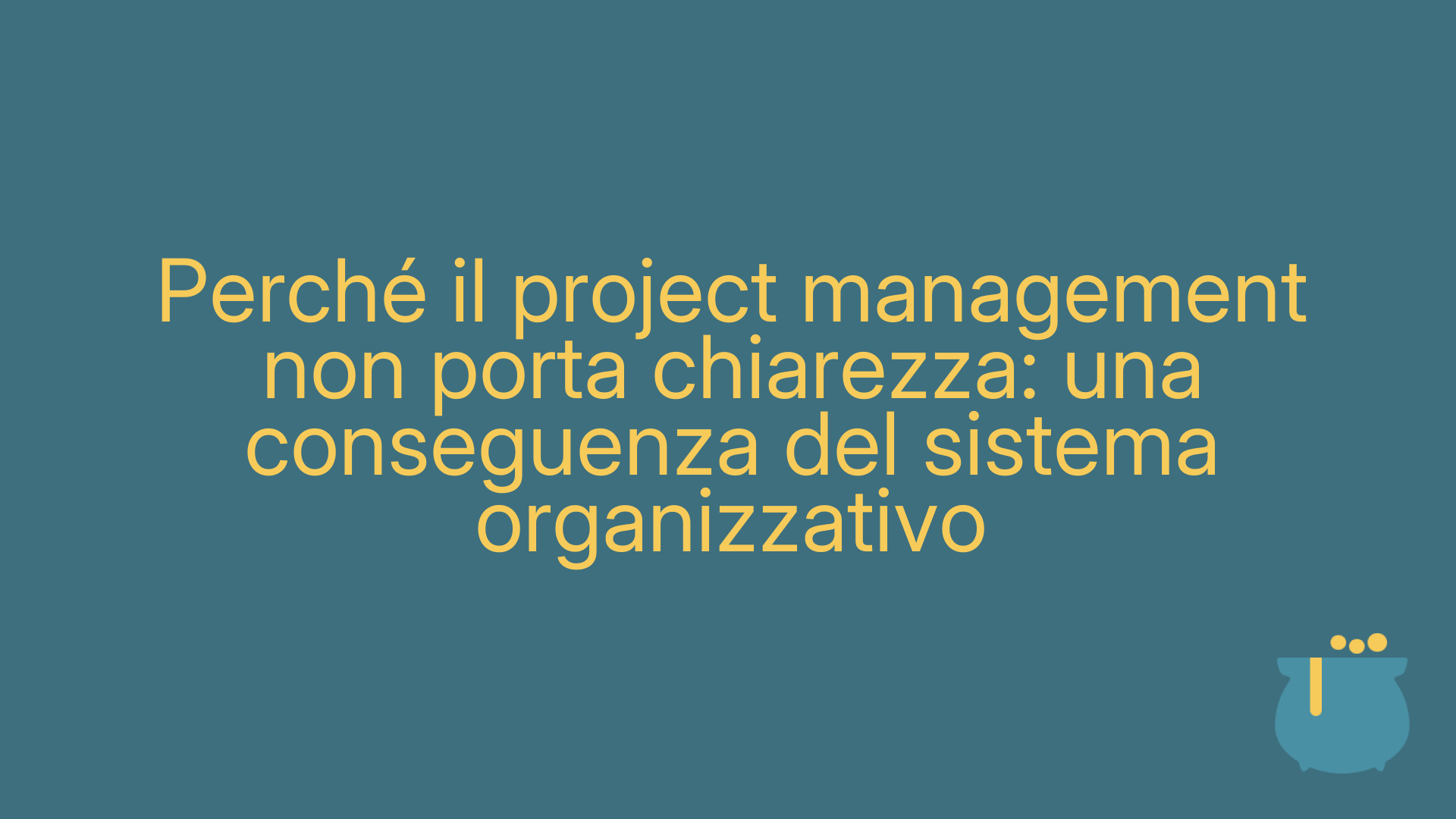 Perché il project management non porta chiarezza: una conseguenza del sistema organizzativo