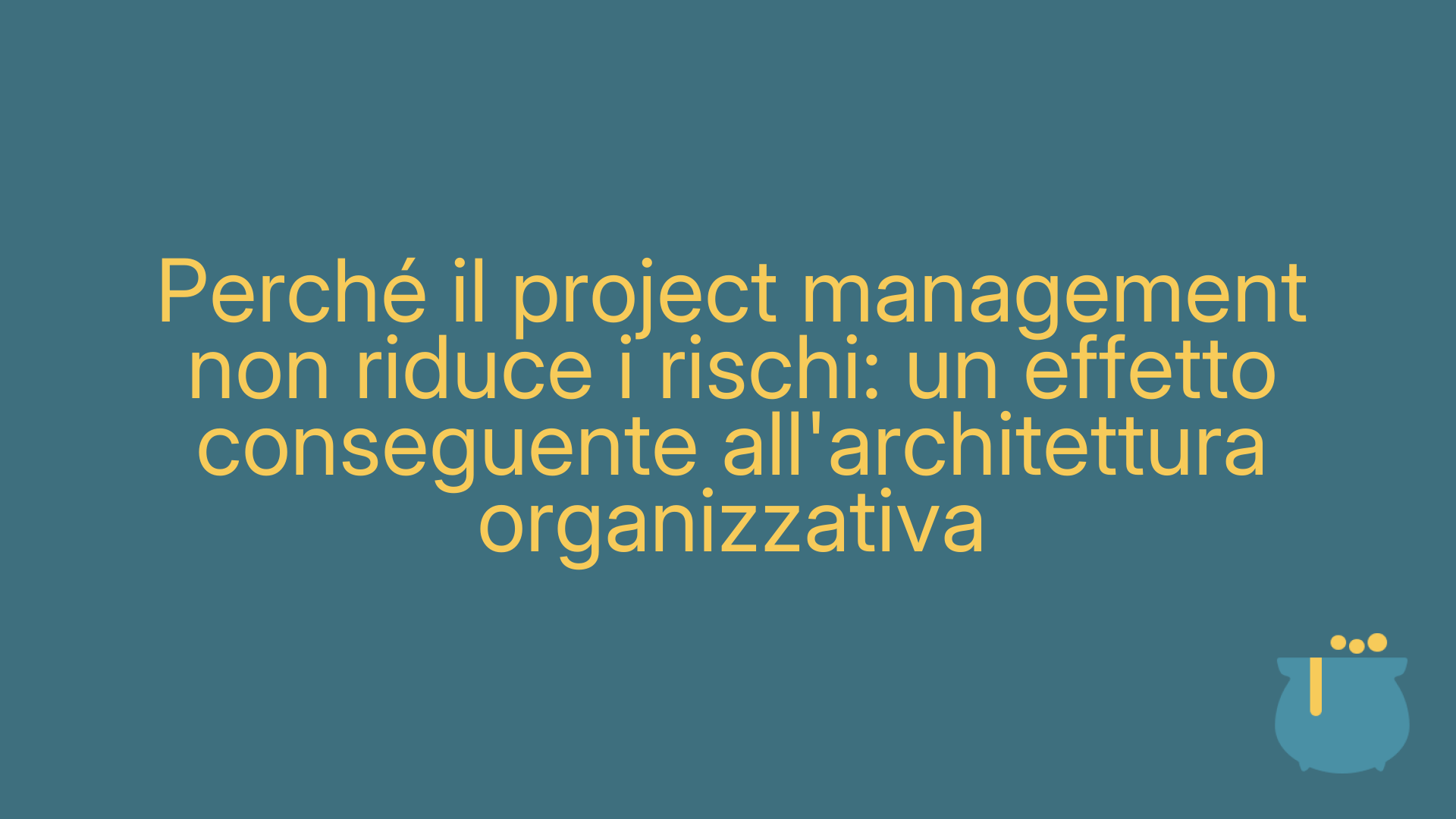 Perché il project management non riduce i rischi: un effetto conseguente all'architettura organizzativa