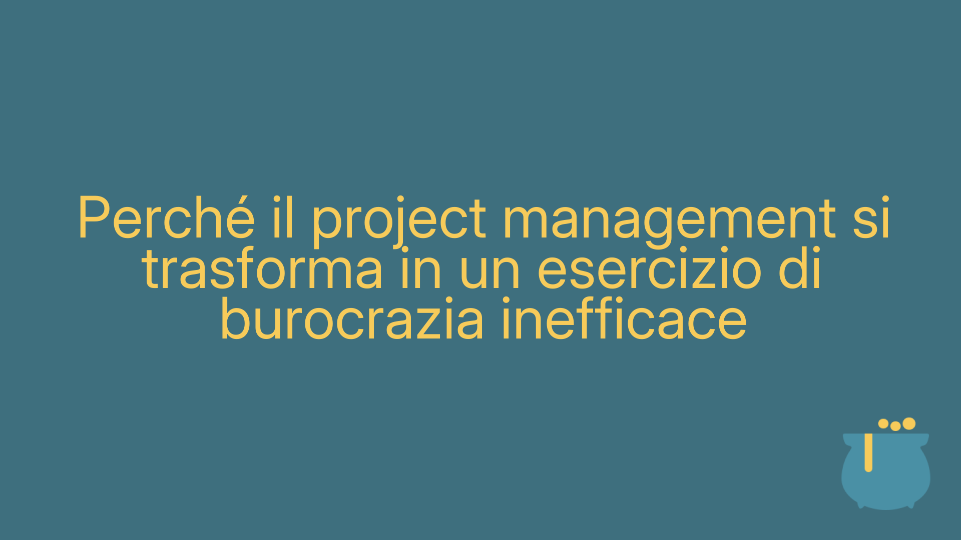 Perché il project management si trasforma in un esercizio di burocrazia inefficace