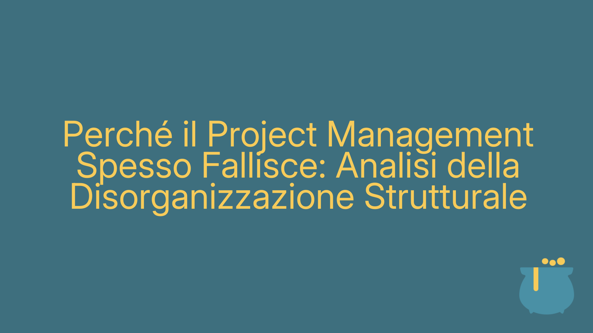 Perché il Project Management Spesso Fallisce: Analisi della Disorganizzazione Strutturale