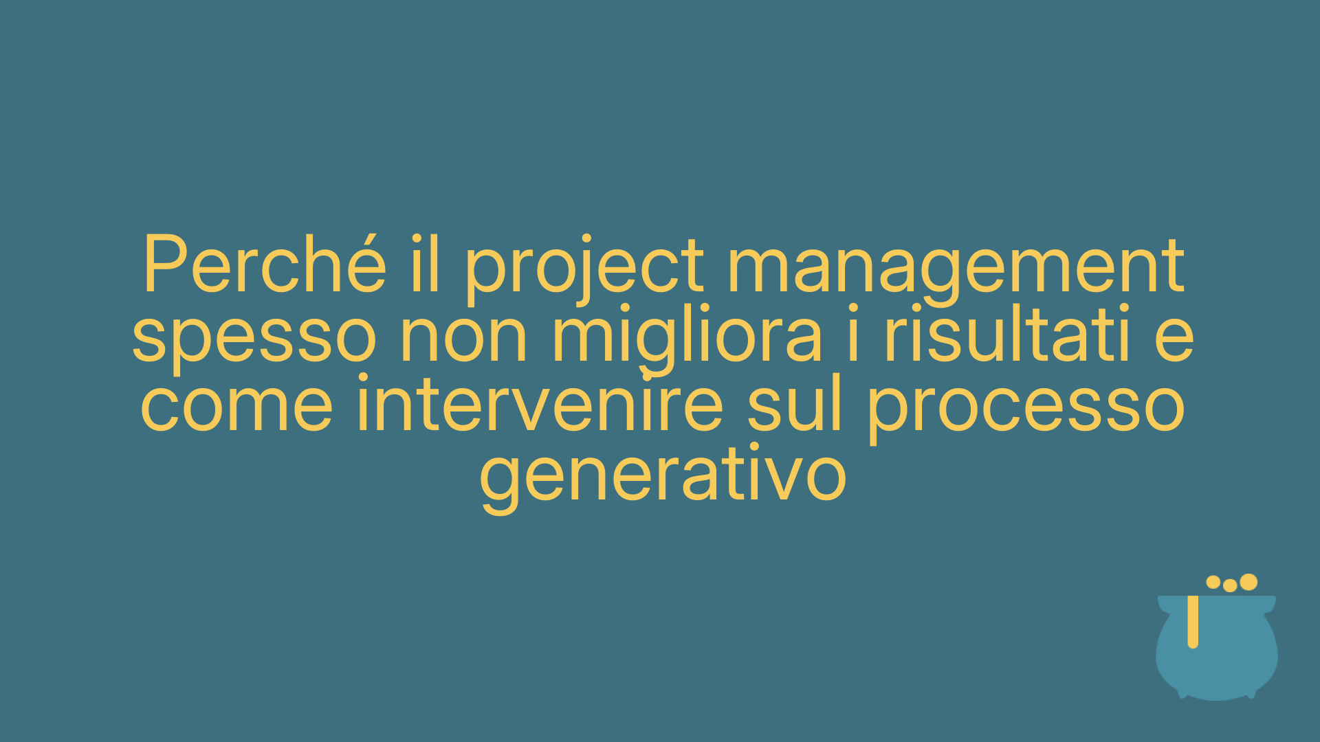 Perché il project management spesso non migliora i risultati e come intervenire sul processo generativo
