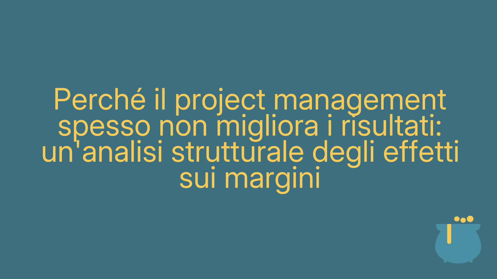 Perché il project management spesso non migliora i risultati: un'analisi strutturale degli effetti sui margini