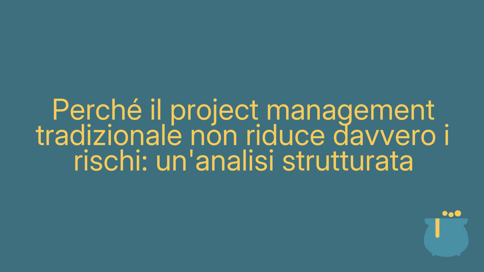Perché il project management tradizionale non riduce davvero i rischi: un'analisi strutturata