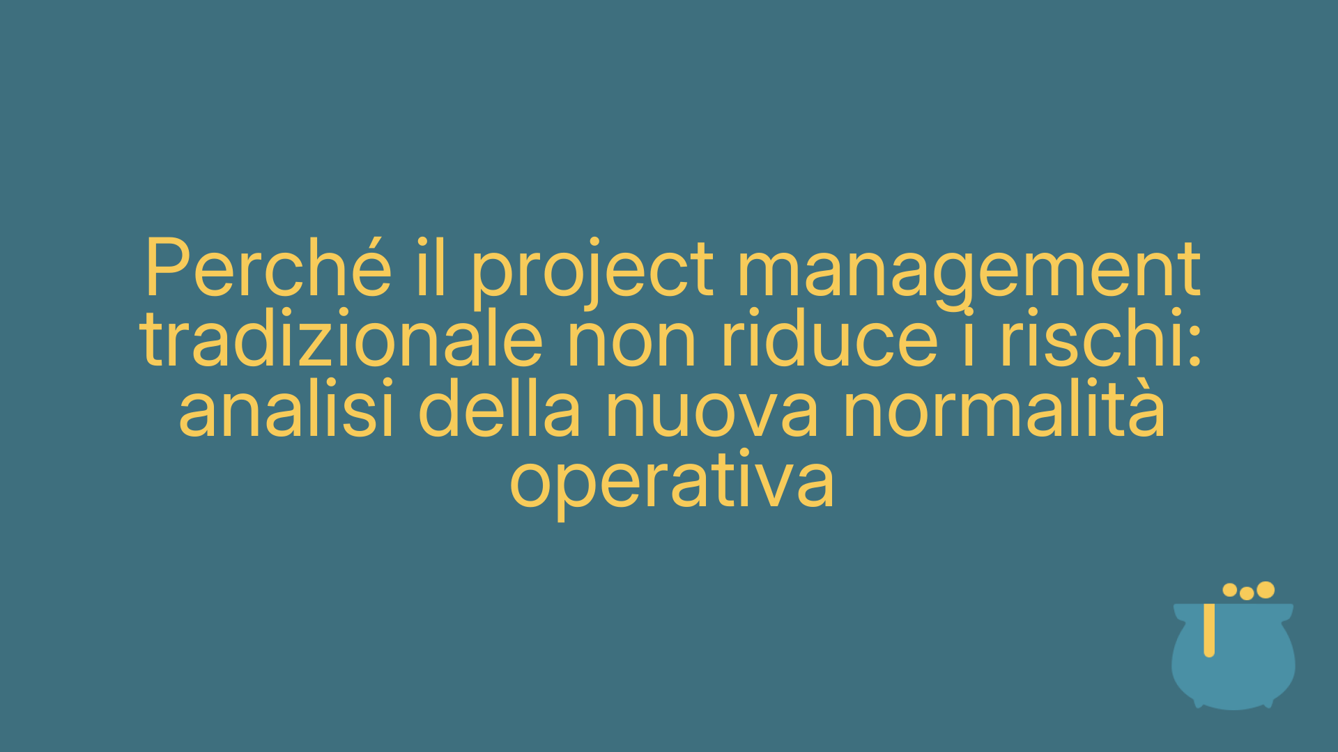 Perché il project management tradizionale non riduce i rischi: analisi della nuova normalità operativa