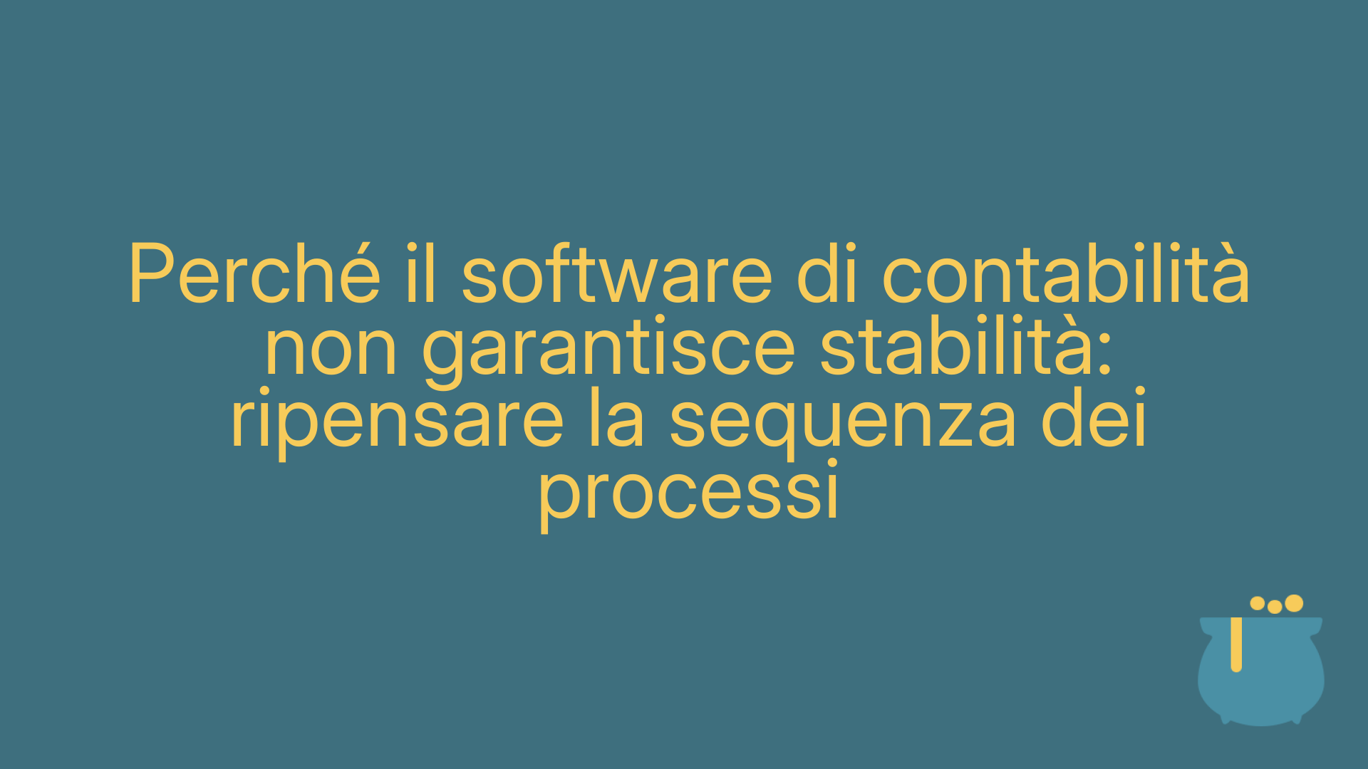 Perché il software di contabilità non garantisce stabilità: ripensare la sequenza dei processi