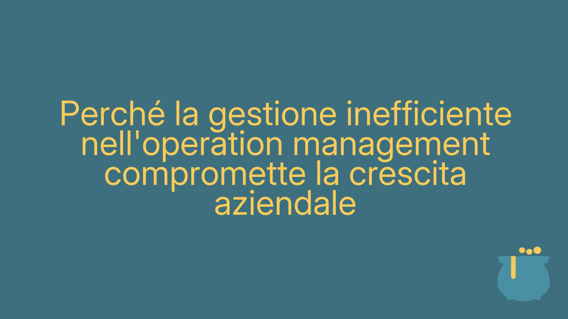 Perché la gestione inefficiente nell'operation management compromette la crescita aziendale