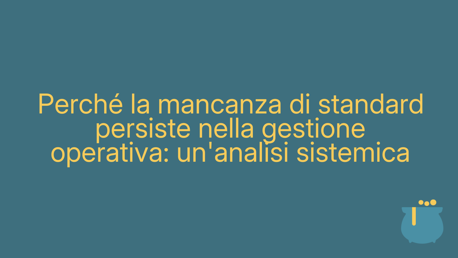 Perché la mancanza di standard persiste nella gestione operativa: un'analisi sistemica