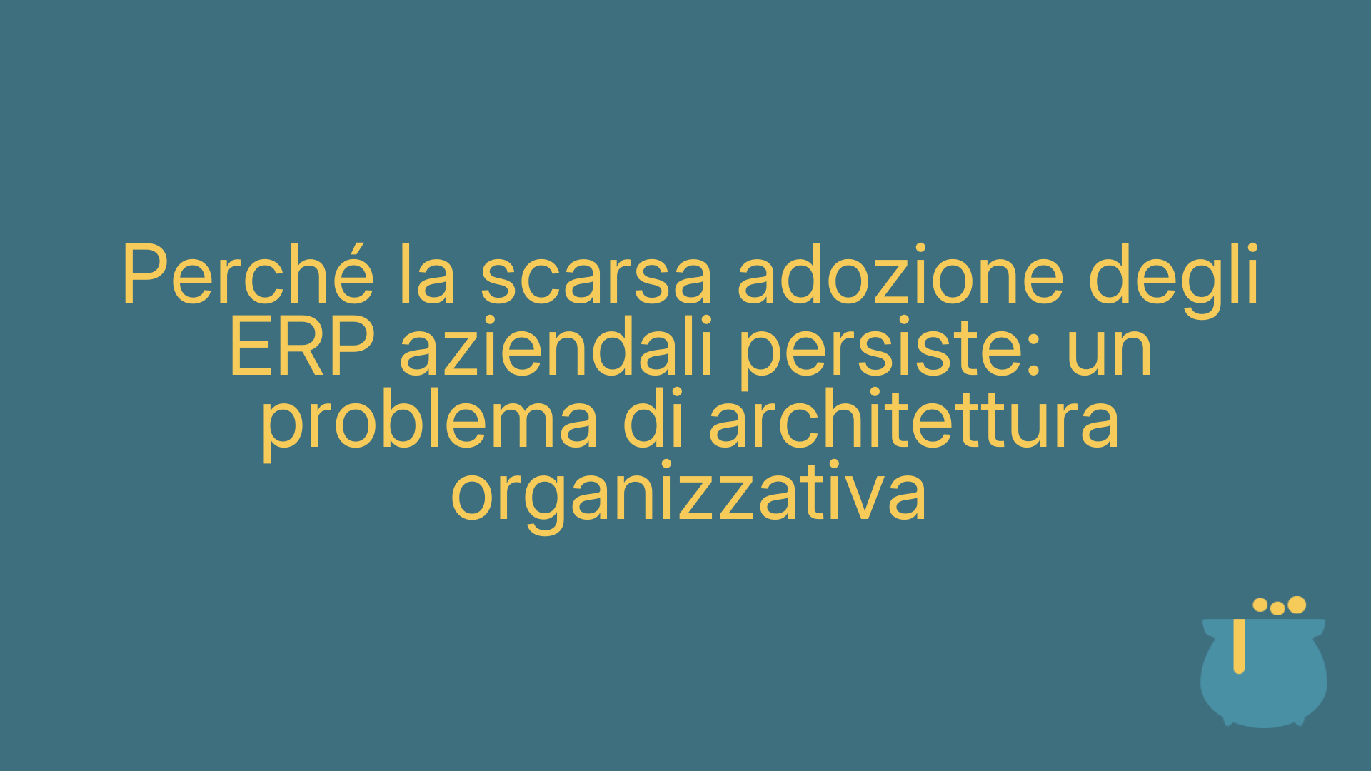 Perché la scarsa adozione degli ERP aziendali persiste: un problema di architettura organizzativa