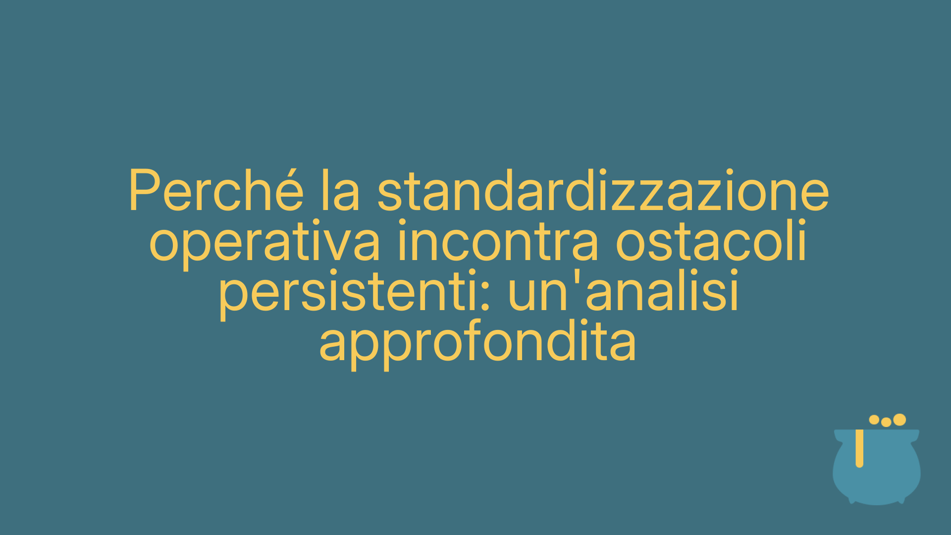 Perché la standardizzazione operativa incontra ostacoli persistenti: un'analisi approfondita