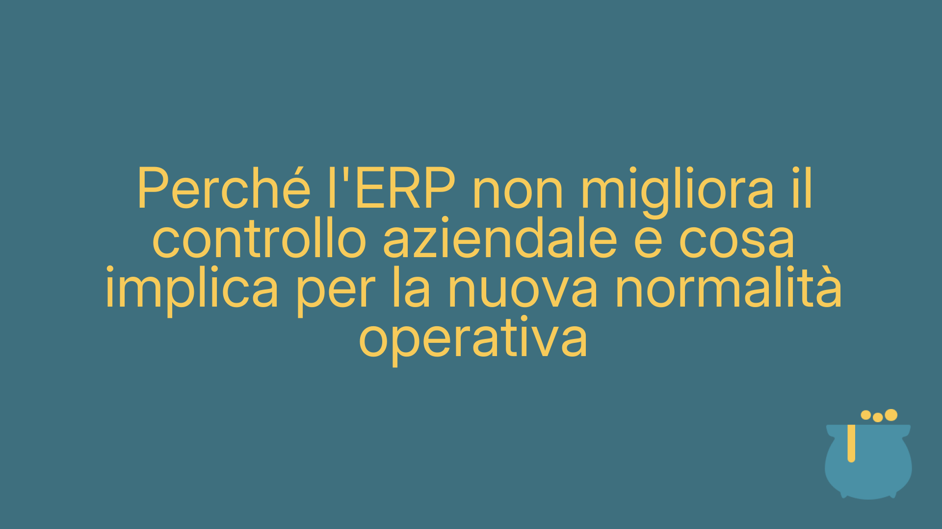 Perché l'ERP non migliora il controllo aziendale e cosa implica per la nuova normalità operativa