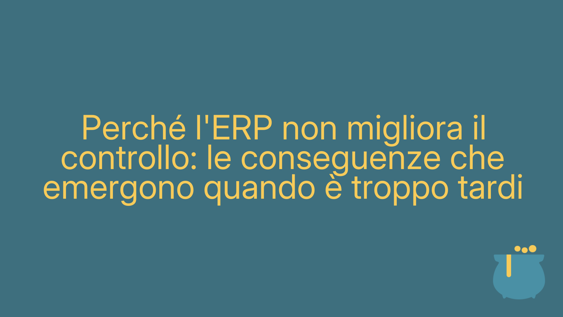 Perché l'ERP non migliora il controllo: le conseguenze che emergono quando è troppo tardi