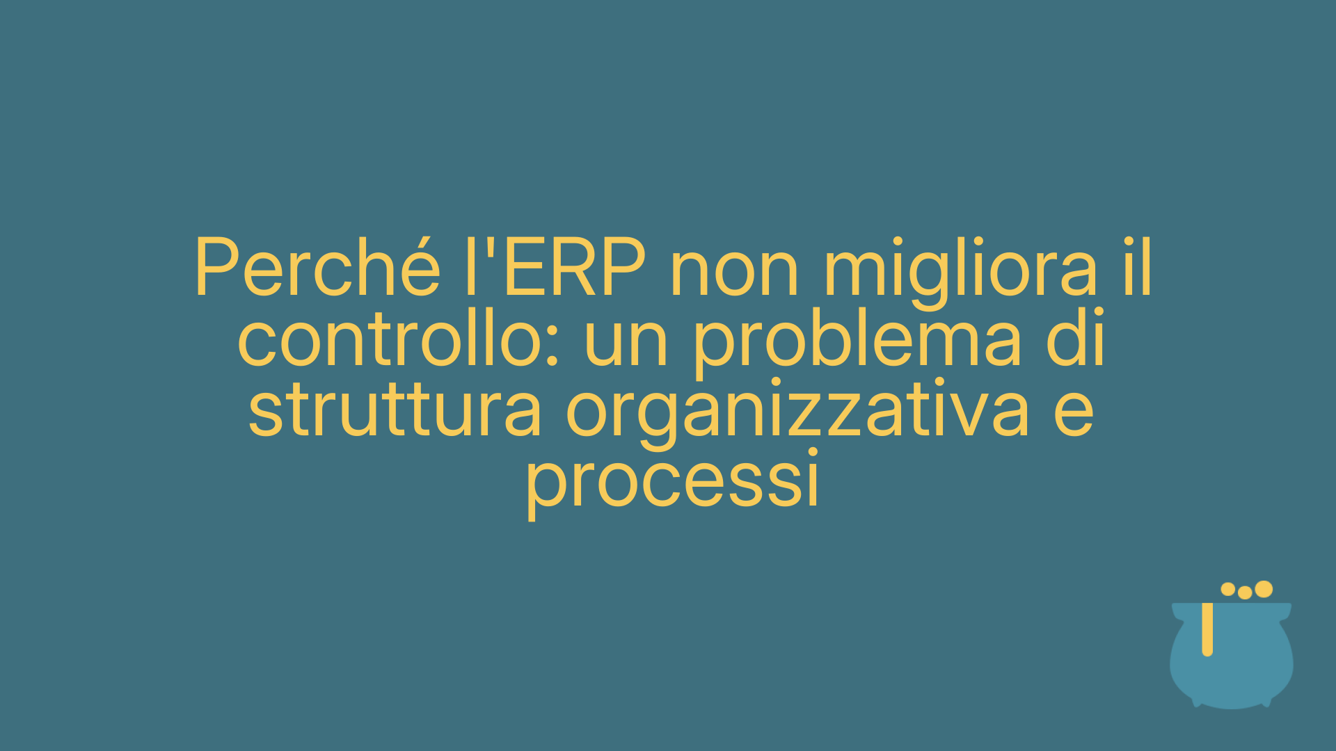 Perché l'ERP non migliora il controllo: un problema di struttura organizzativa e processi
