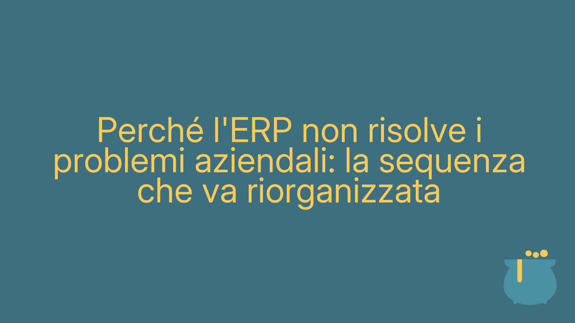 Perché l'ERP non risolve i problemi aziendali: la sequenza che va riorganizzata