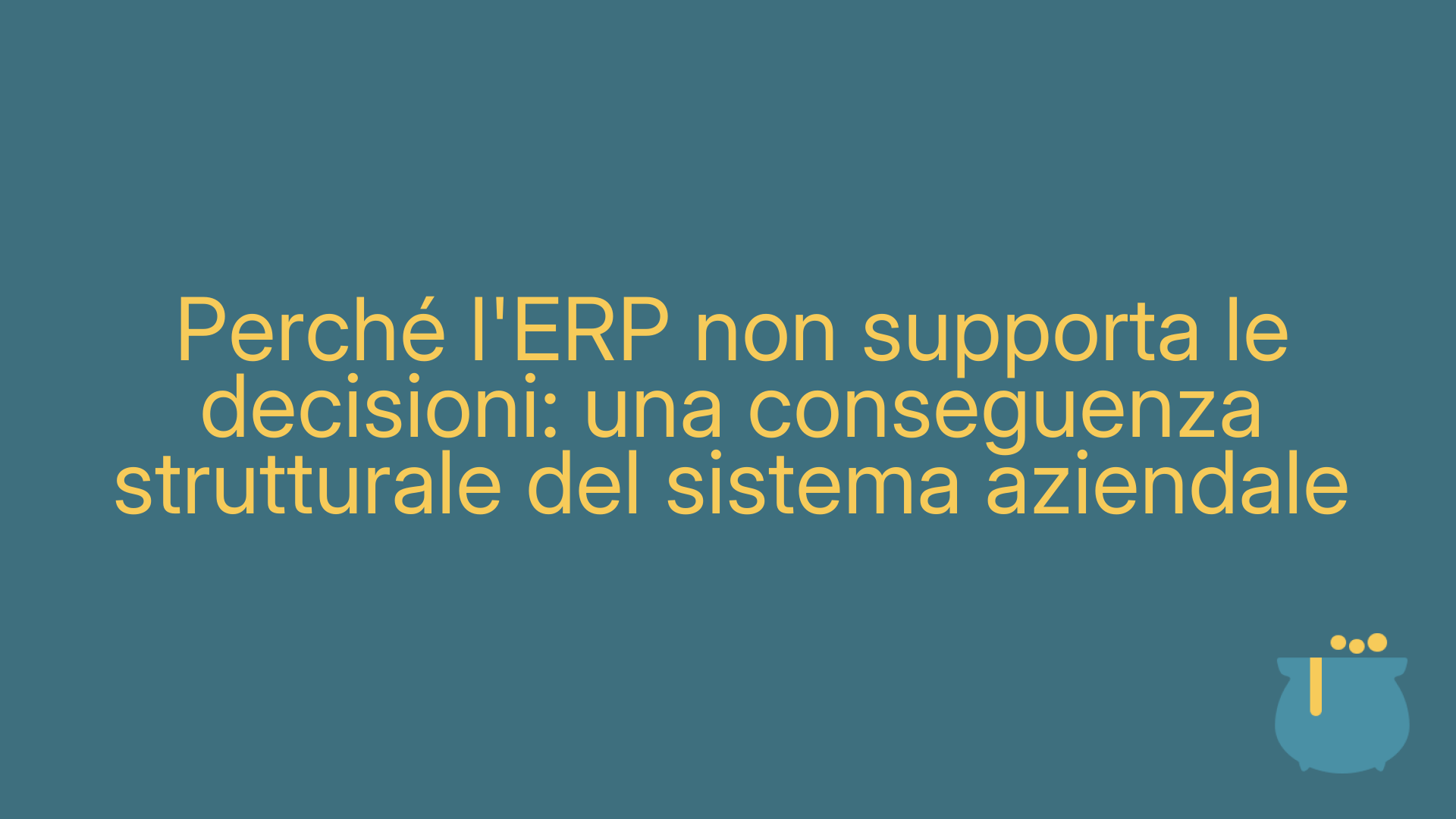 Perché l'ERP non supporta le decisioni: una conseguenza strutturale del sistema aziendale