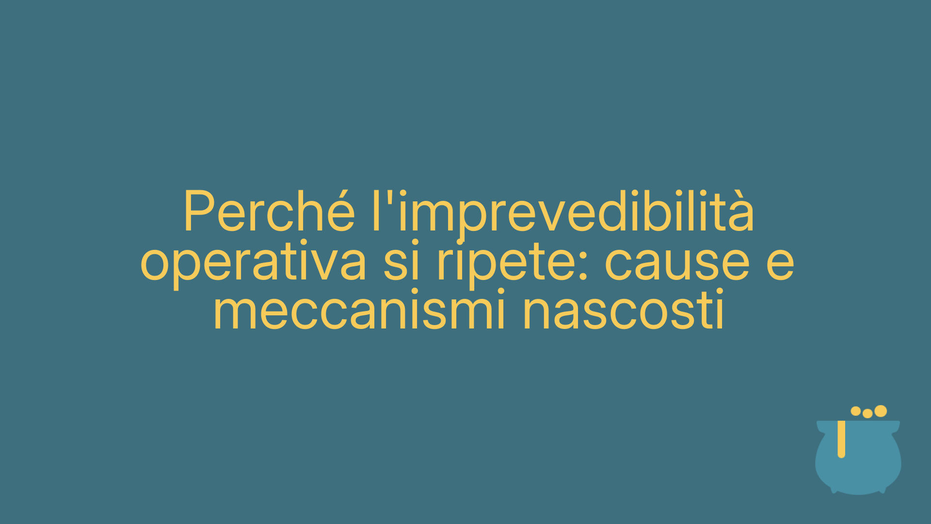 Perché l'imprevedibilità operativa si ripete: cause e meccanismi nascosti