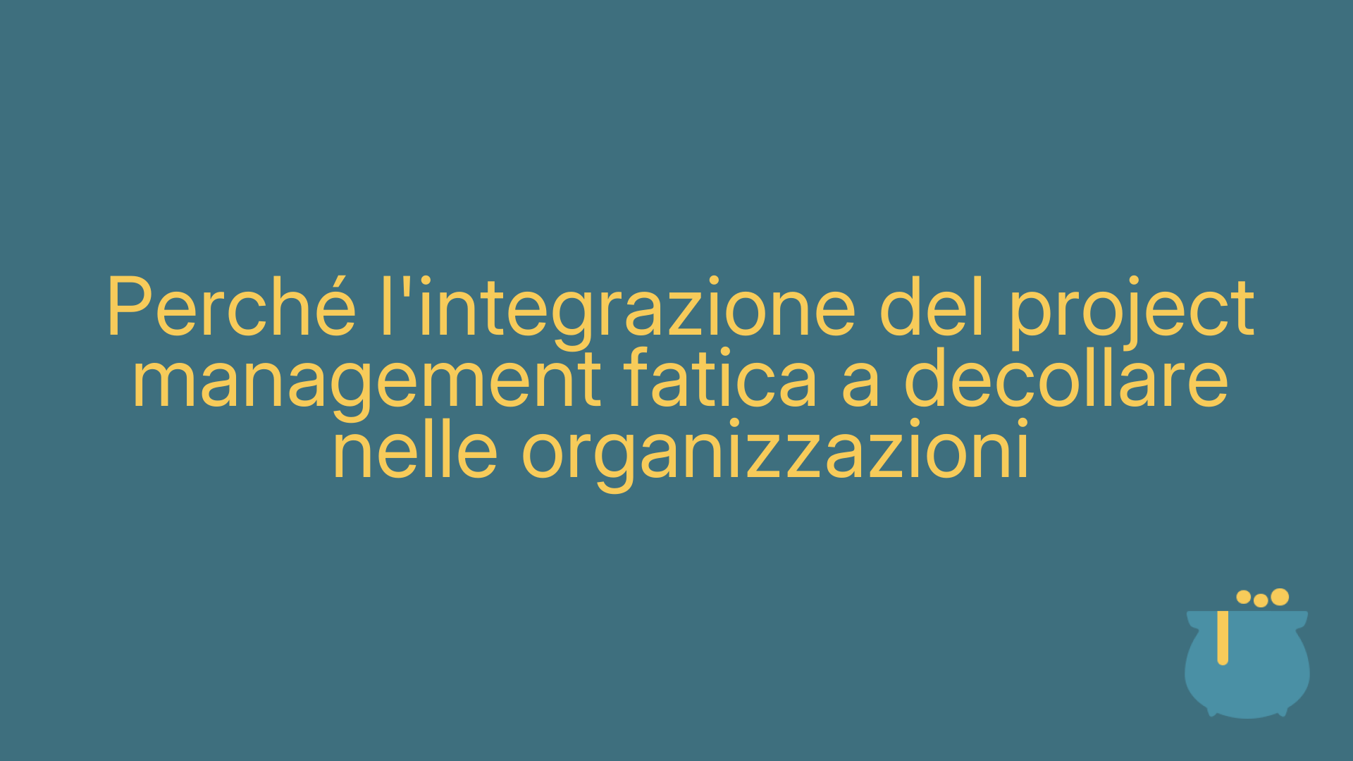 Perché l'integrazione del project management fatica a decollare nelle organizzazioni