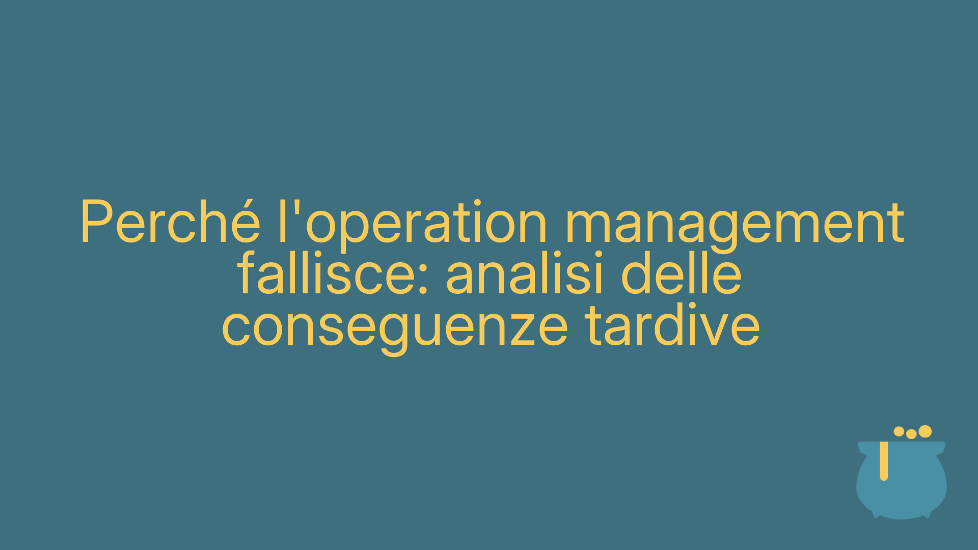 Perché l'operation management fallisce: analisi delle conseguenze tardive