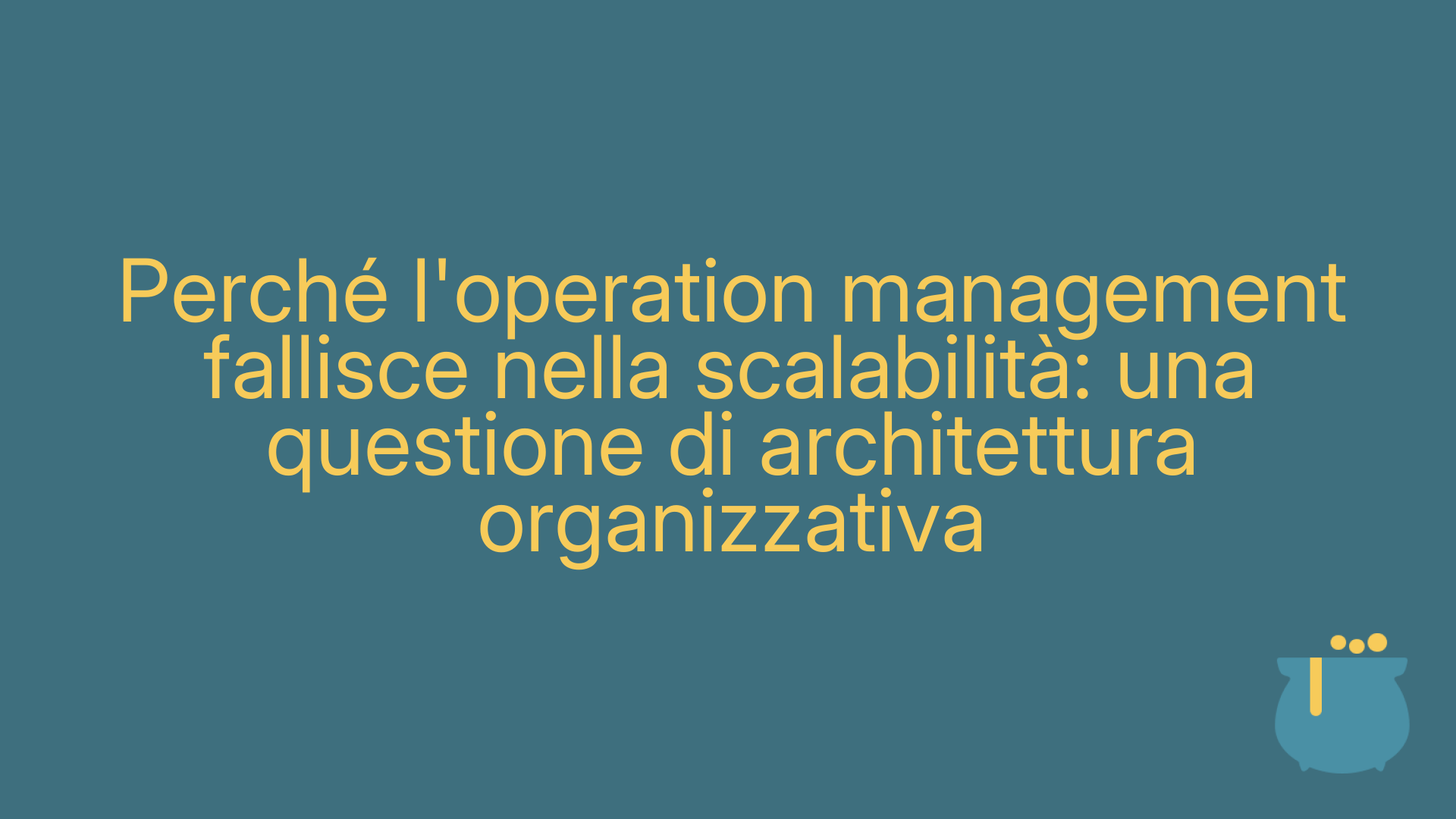 Perché l'operation management fallisce nella scalabilità: una questione di architettura organizzativa