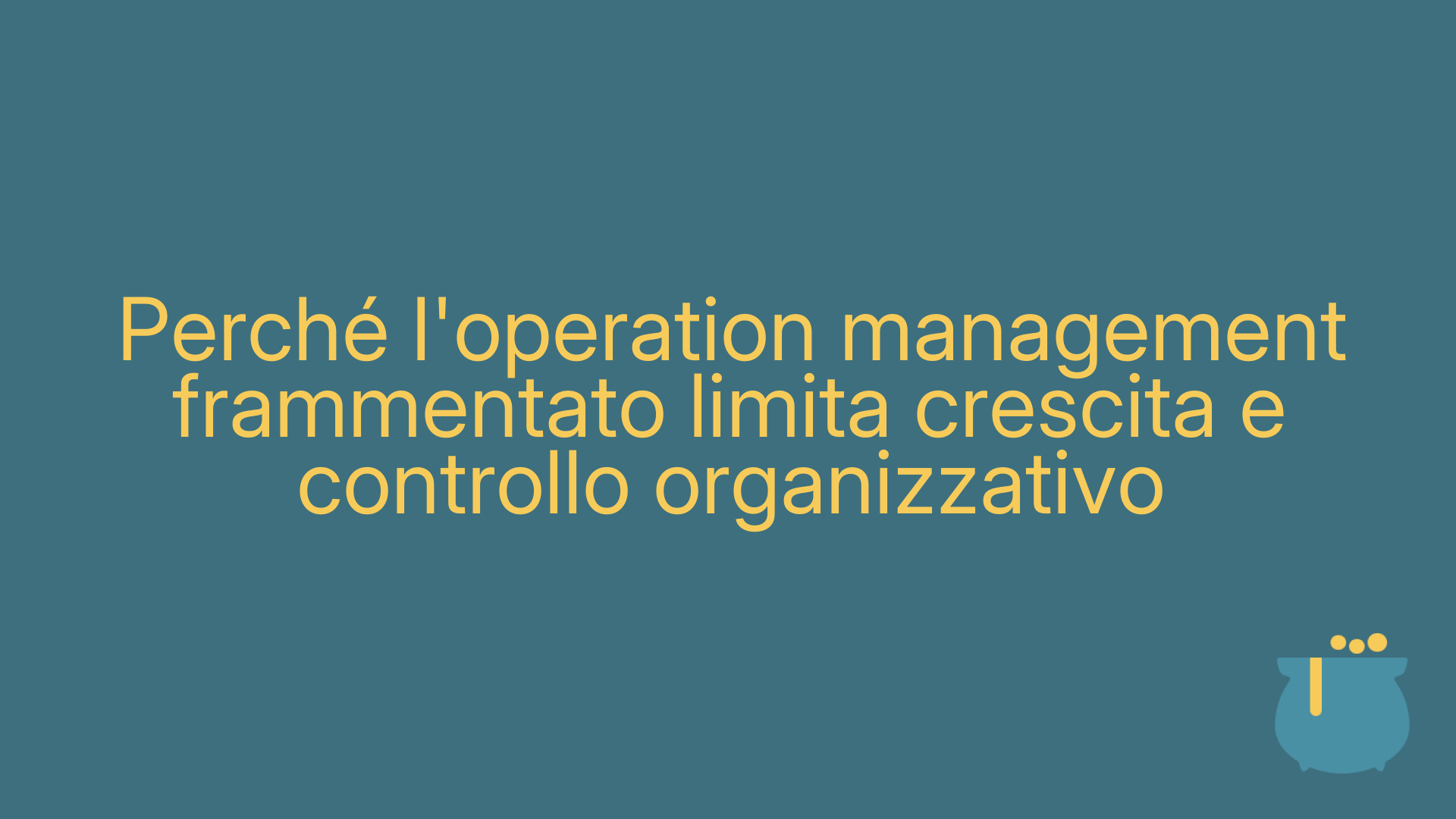 Perché l'operation management frammentato limita crescita e controllo organizzativo