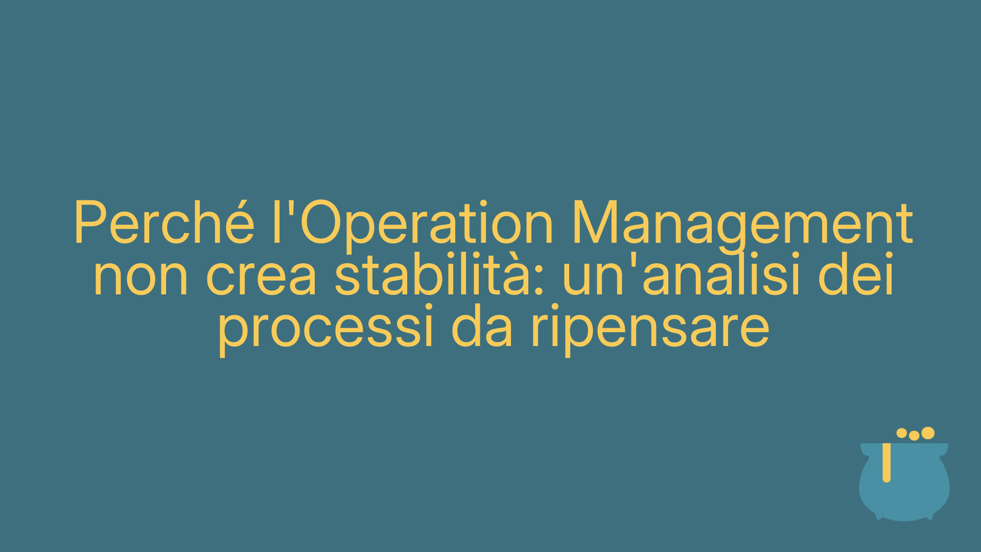 Perché l'Operation Management non crea stabilità: un'analisi dei processi da ripensare
