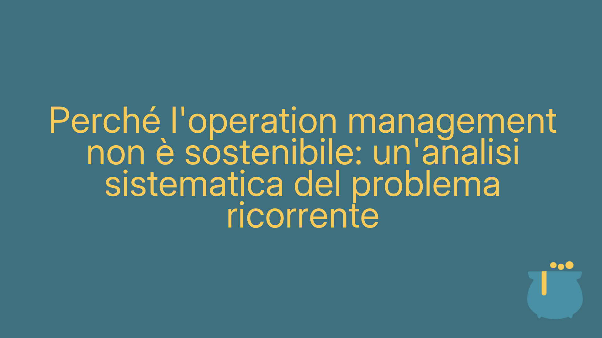 Perché l'operation management non è sostenibile: un'analisi sistematica del problema ricorrente