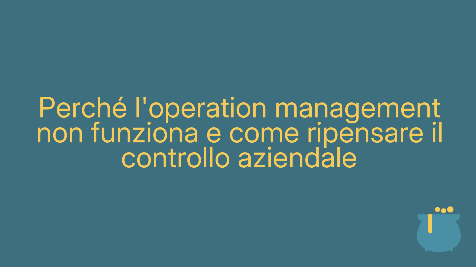 Perché l'operation management non funziona e come ripensare il controllo aziendale