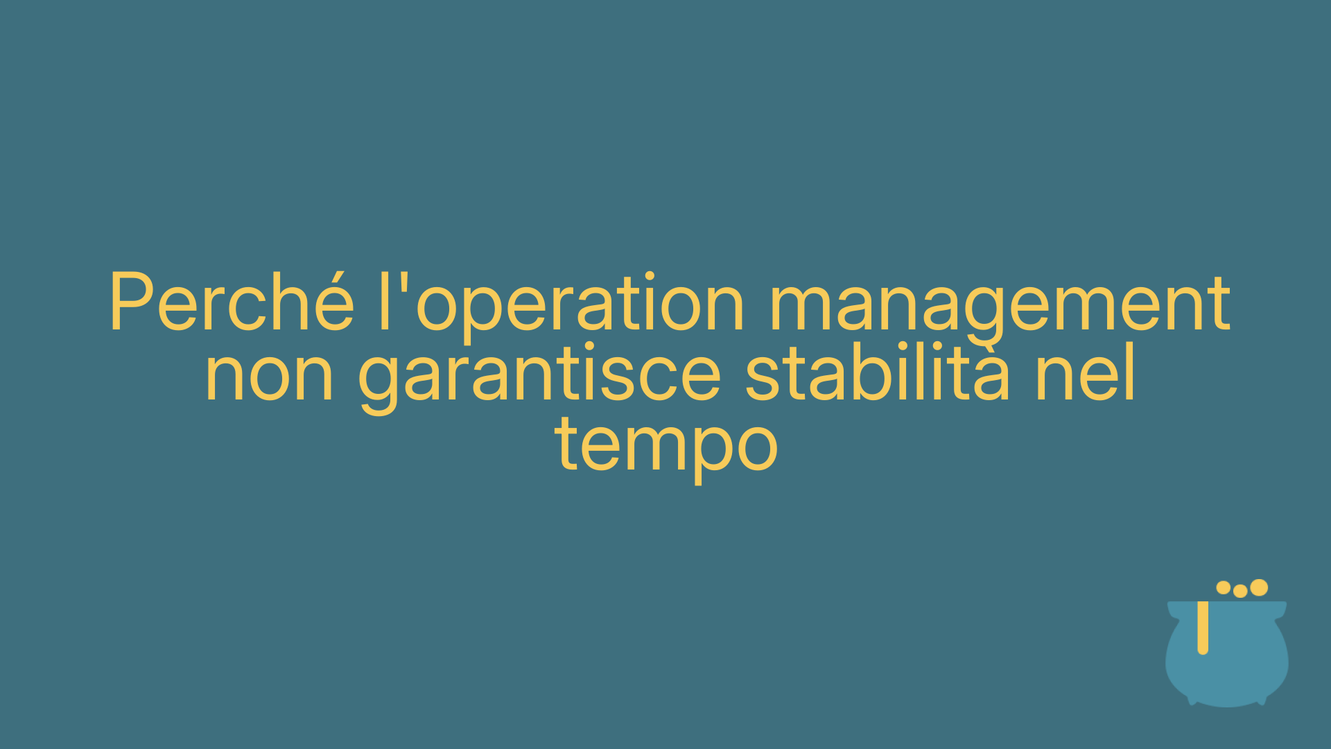 Perché l'operation management non garantisce stabilità nel tempo