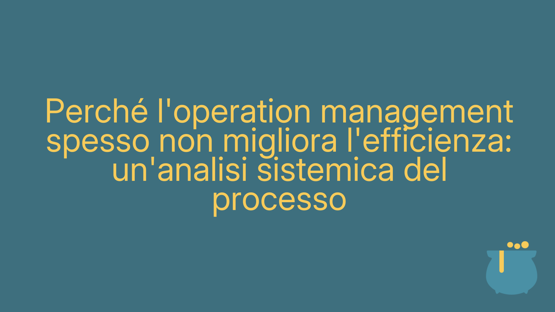 Perché l'operation management spesso non migliora l'efficienza: un'analisi sistemica del processo