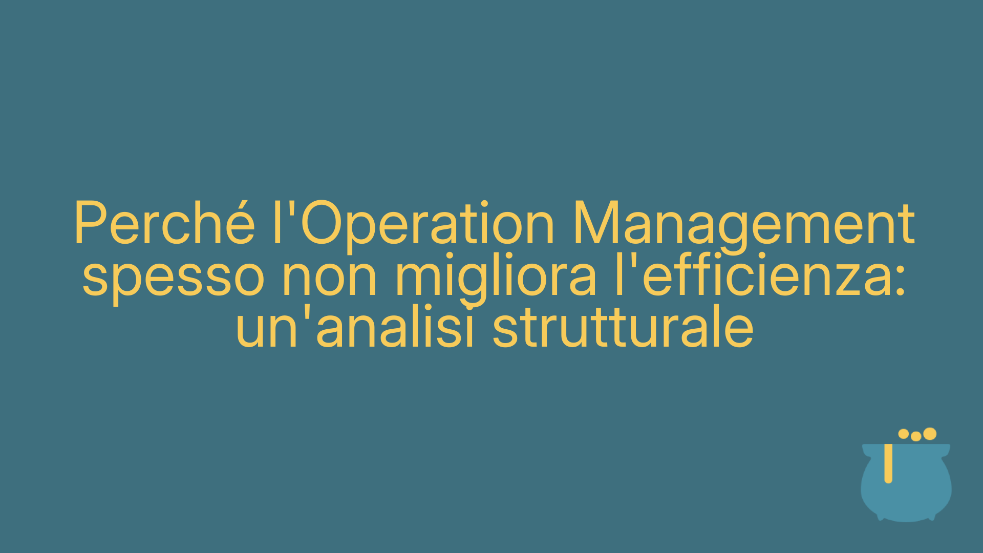 Perché l'Operation Management spesso non migliora l'efficienza: un'analisi strutturale