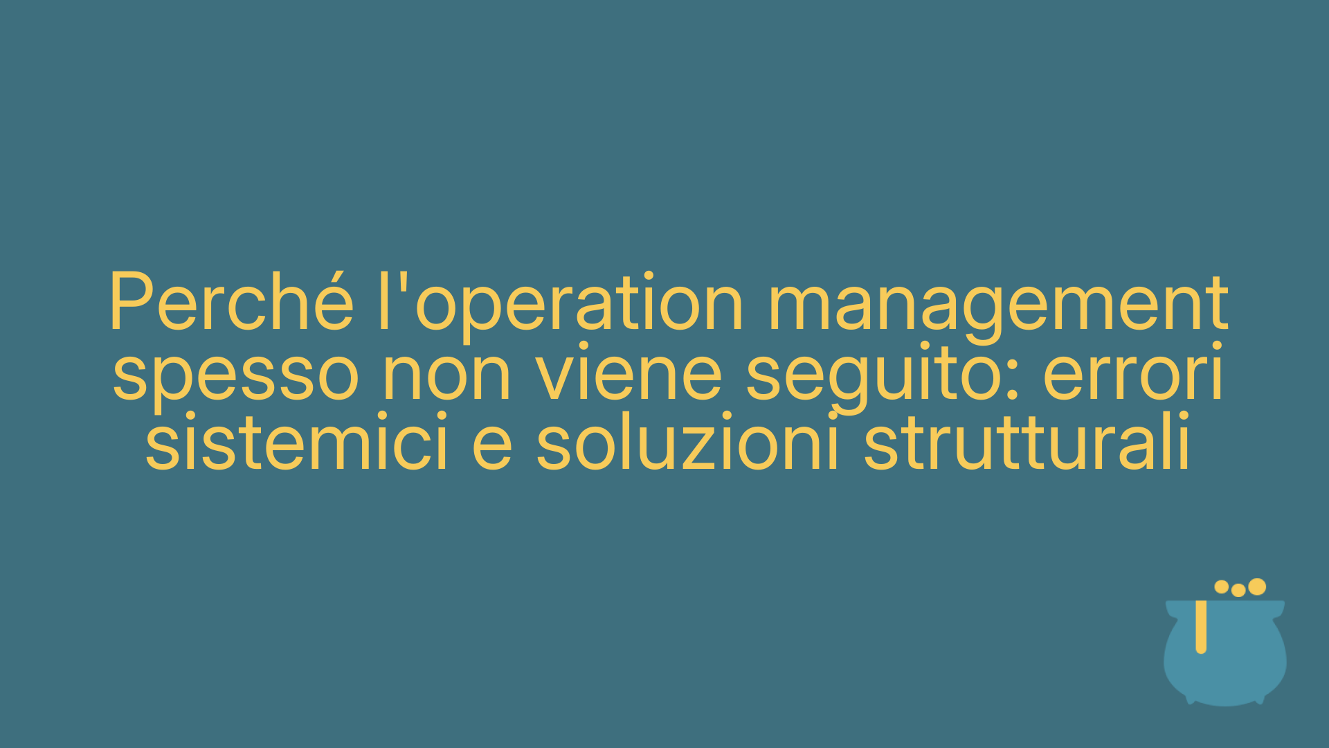Perché l'operation management spesso non viene seguito: errori sistemici e soluzioni strutturali