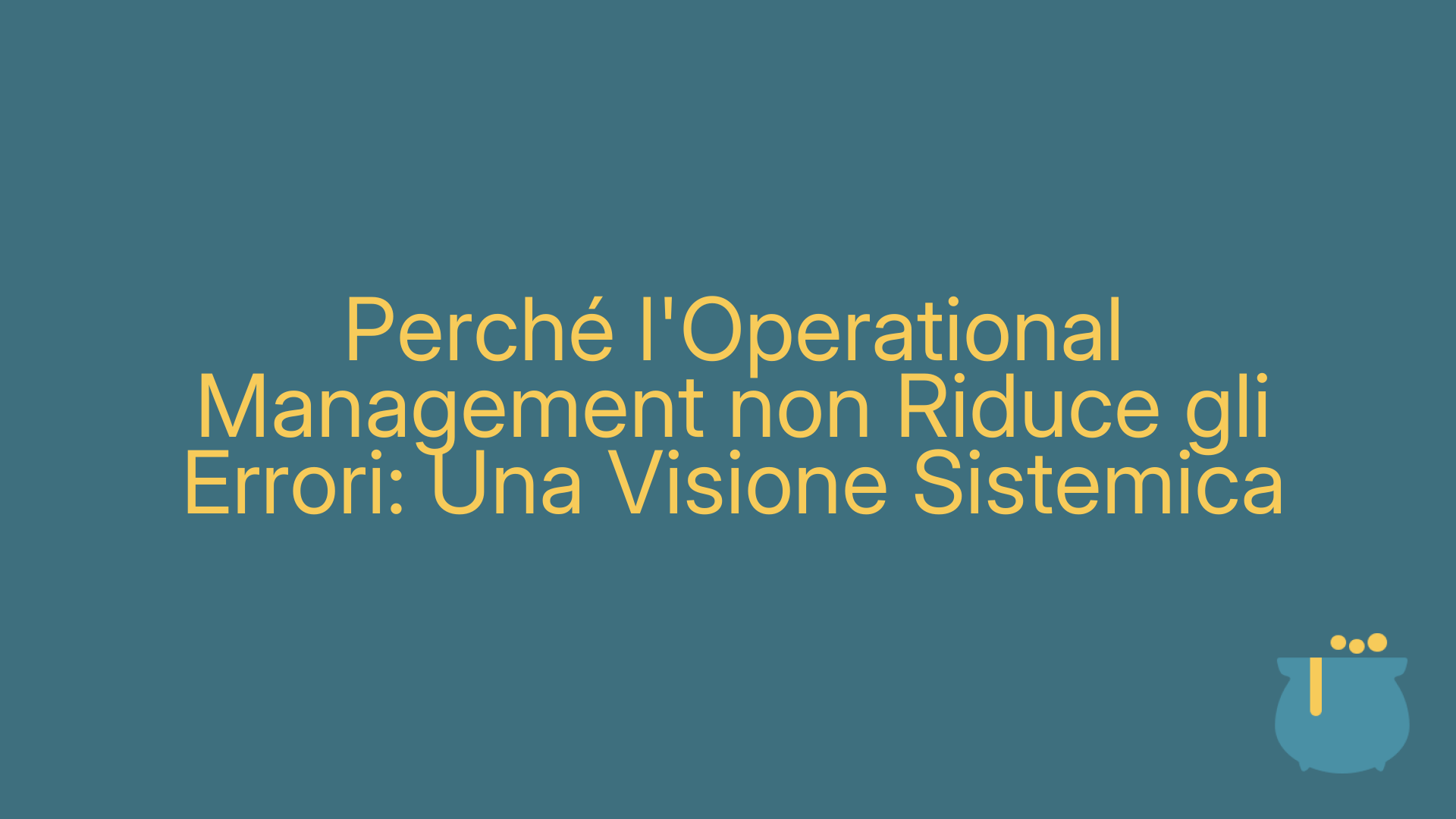 Perché l'Operational Management non Riduce gli Errori: Una Visione Sistemica