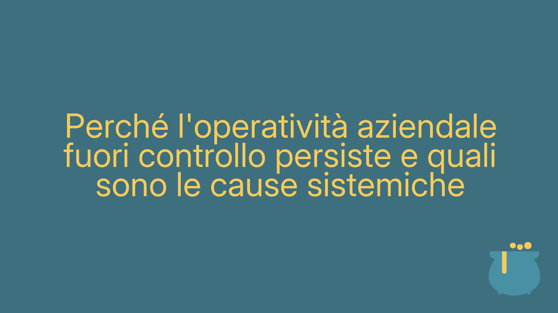 Perché l'operatività aziendale fuori controllo persiste e quali sono le cause sistemiche