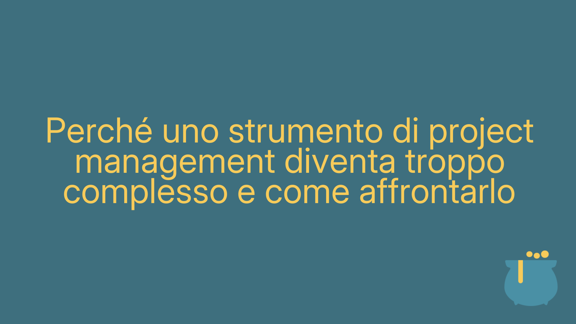 Perché uno strumento di project management diventa troppo complesso e come affrontarlo
