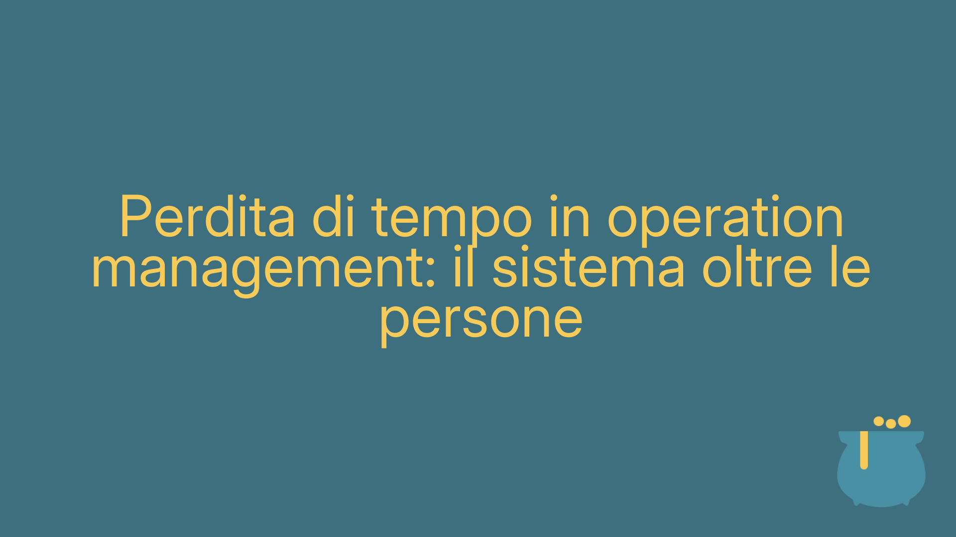Perdita di tempo in operation management: il sistema oltre le persone