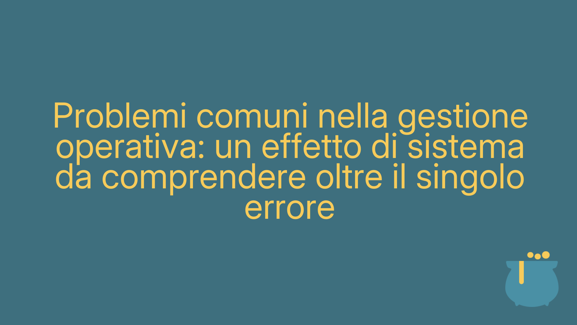 Problemi comuni nella gestione operativa: un effetto di sistema da comprendere oltre il singolo errore
