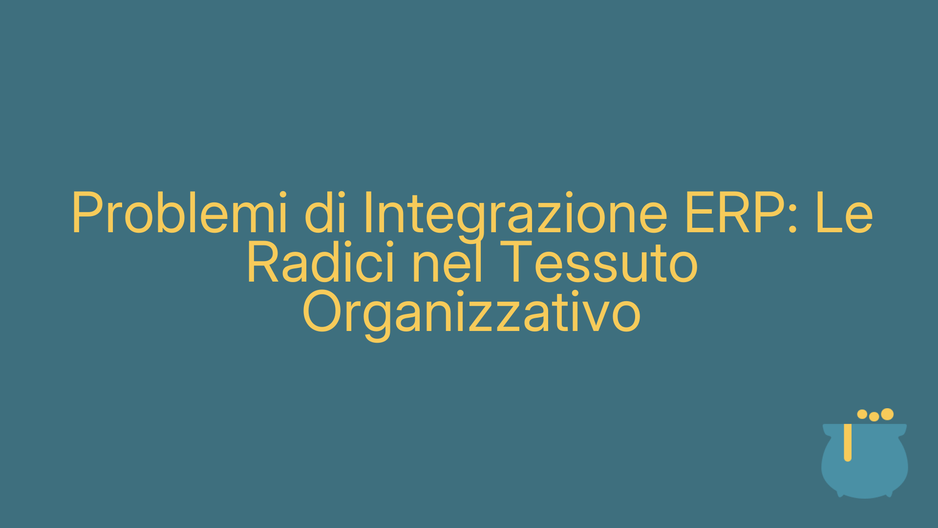 Problemi di Integrazione ERP: Le Radici nel Tessuto Organizzativo