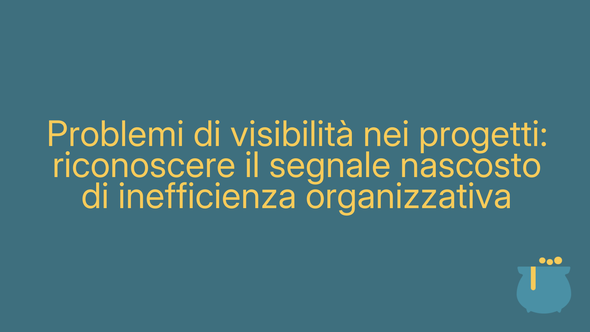 Problemi di visibilità nei progetti: riconoscere il segnale nascosto di inefficienza organizzativa