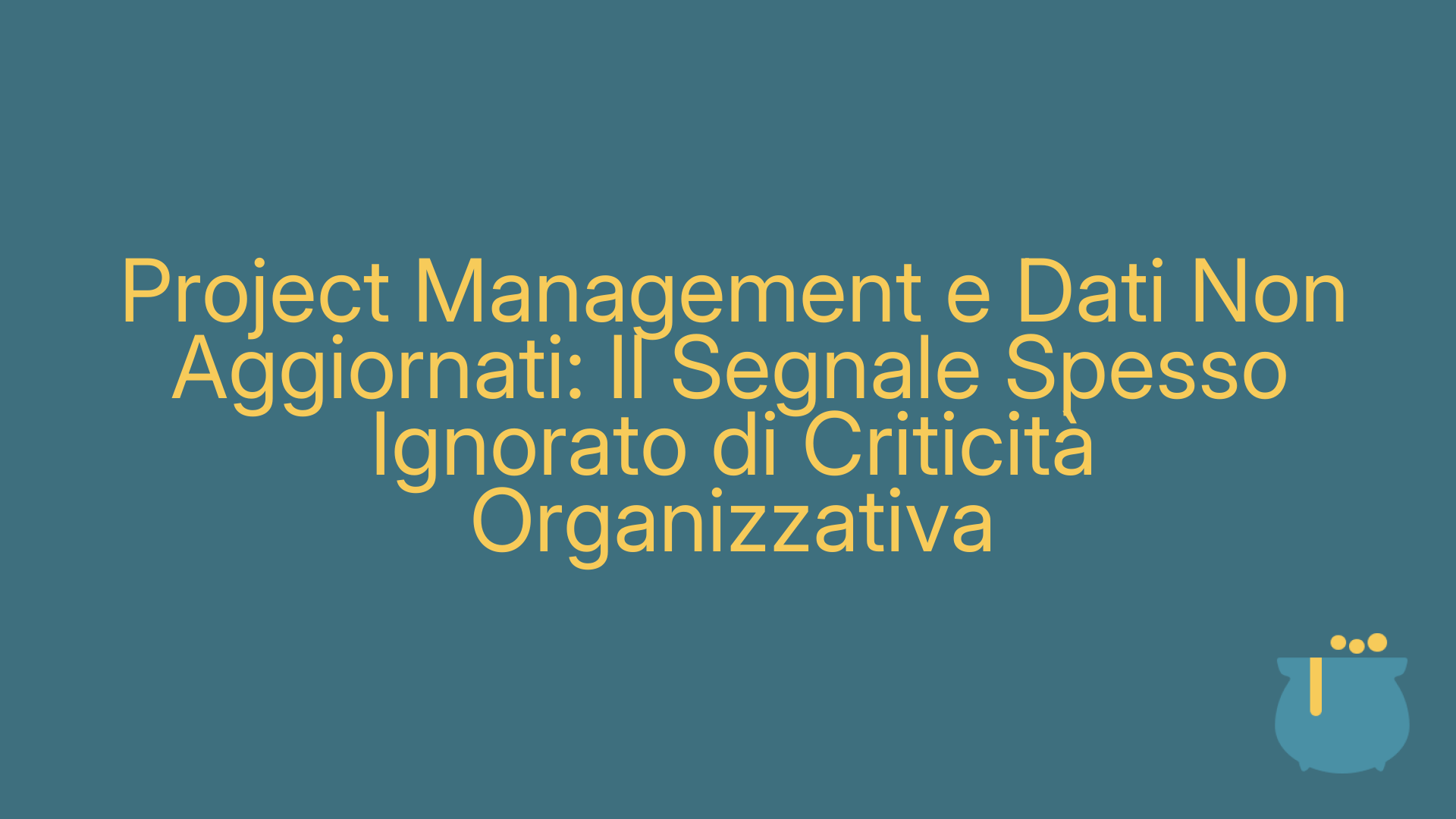 Project Management e Dati Non Aggiornati: Il Segnale Spesso Ignorato di Criticità Organizzativa