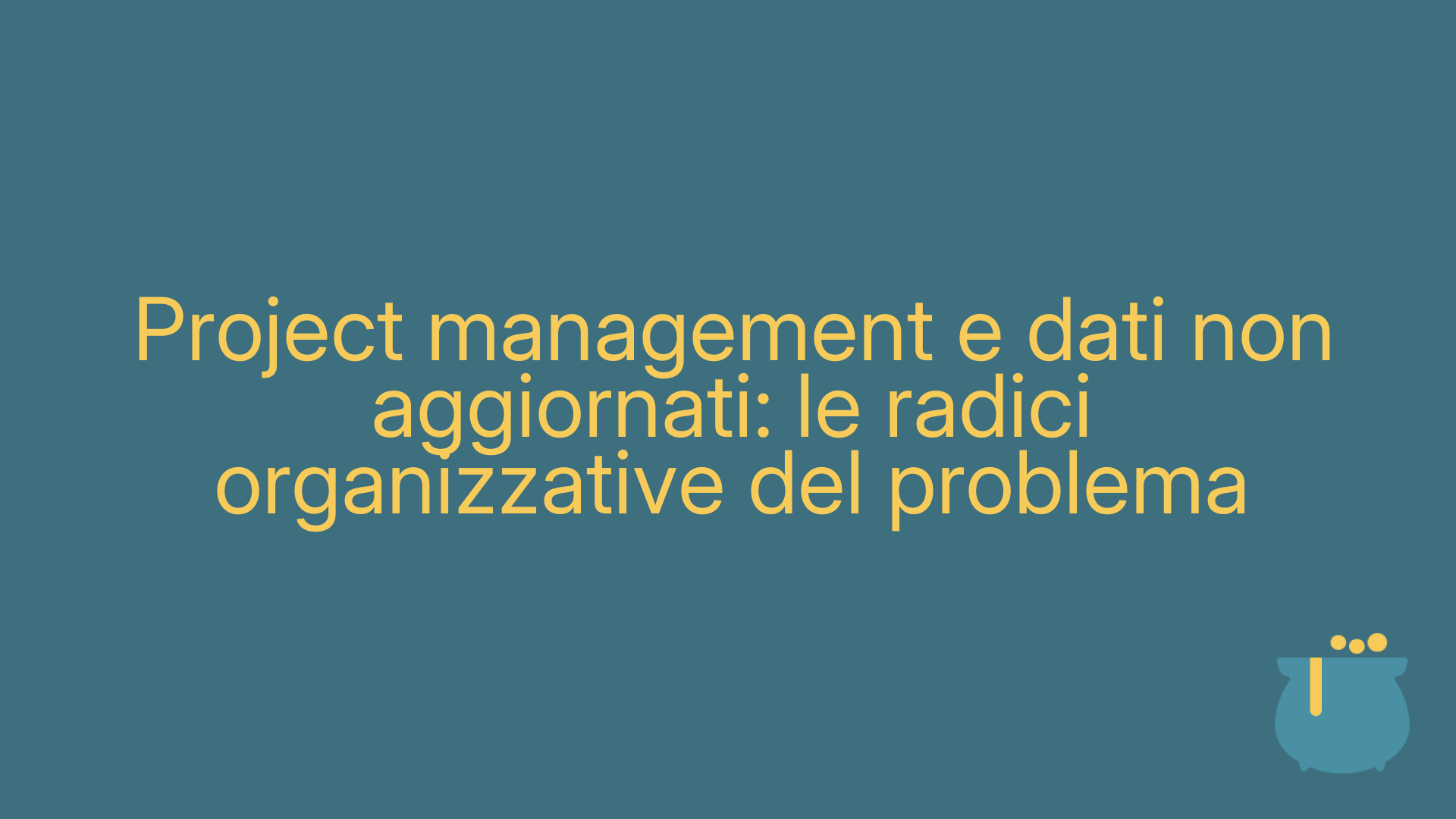 Project management e dati non aggiornati: le radici organizzative del problema