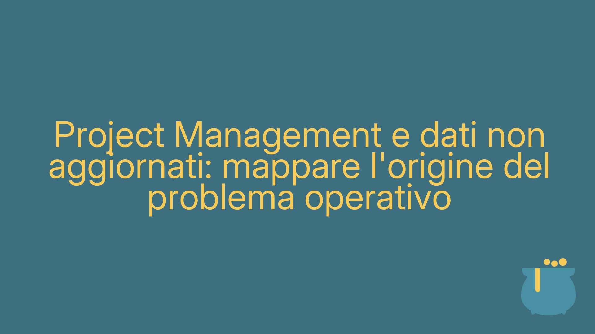 Project Management e dati non aggiornati: mappare l'origine del problema operativo