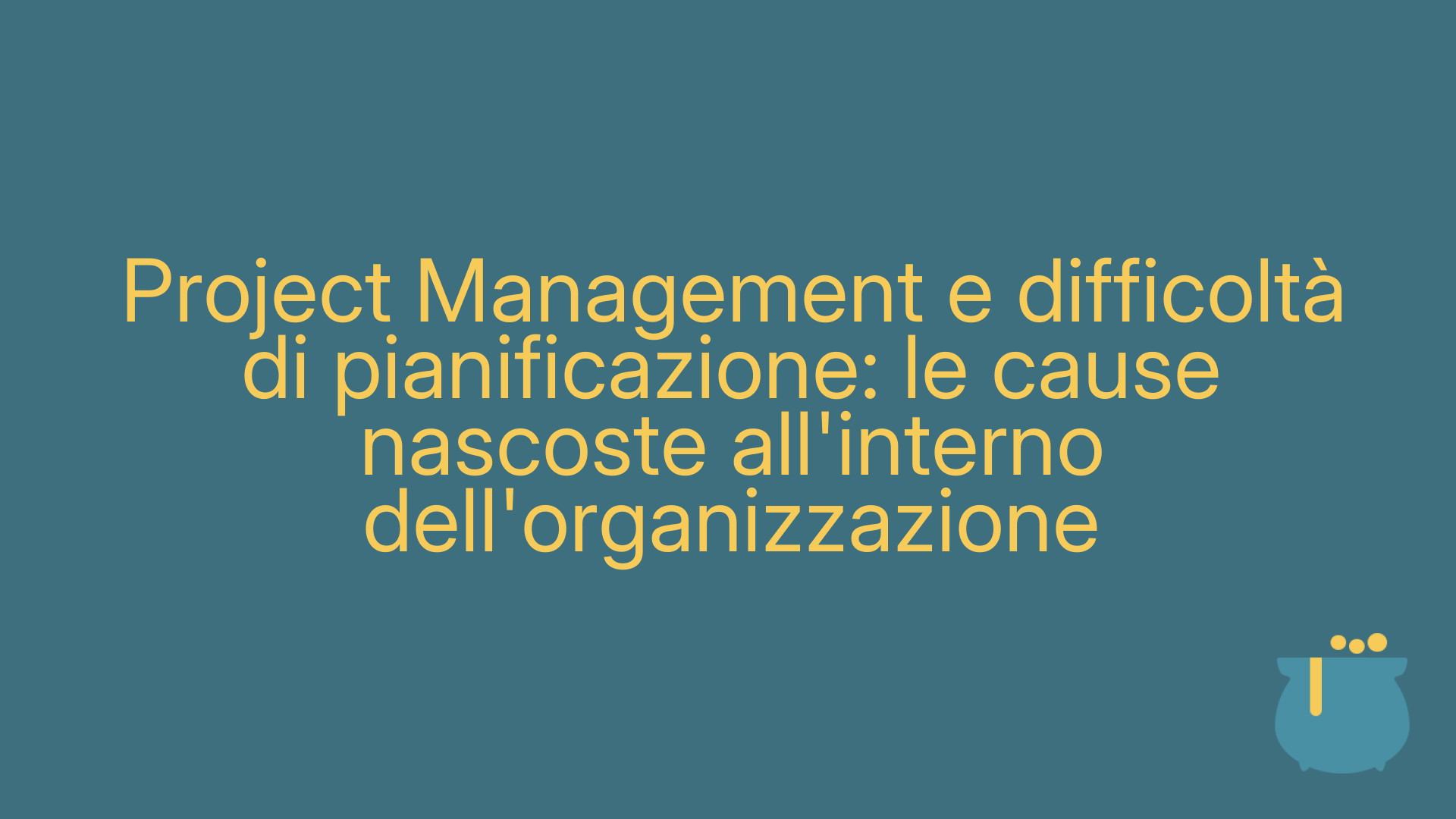 Project Management e difficoltà di pianificazione: le cause nascoste all'interno dell'organizzazione