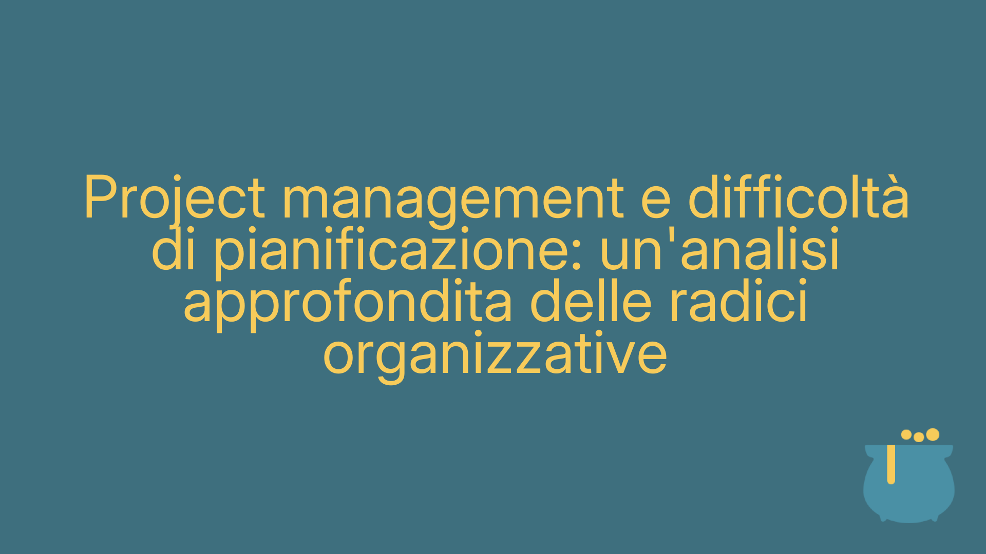 Project management e difficoltà di pianificazione: un'analisi approfondita delle radici organizzative