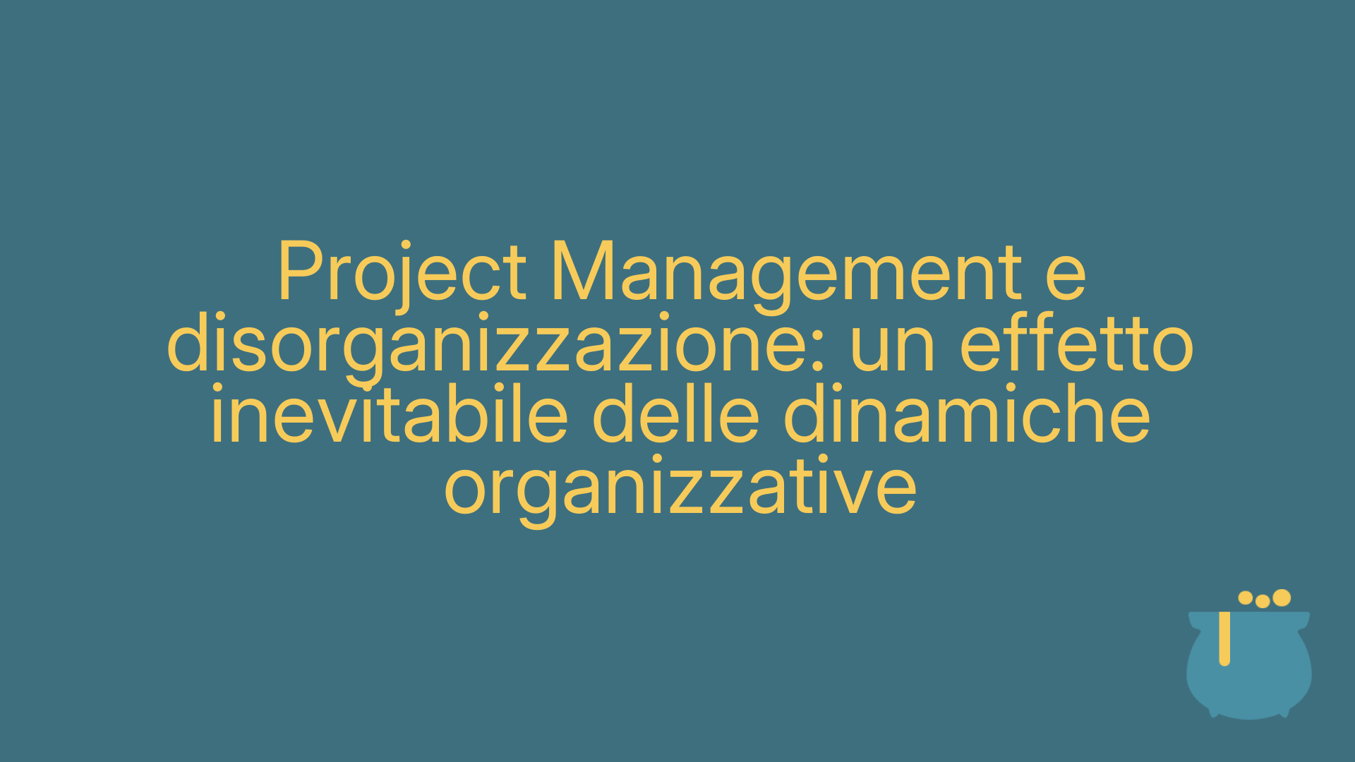 Project Management e disorganizzazione: un effetto inevitabile delle dinamiche organizzative