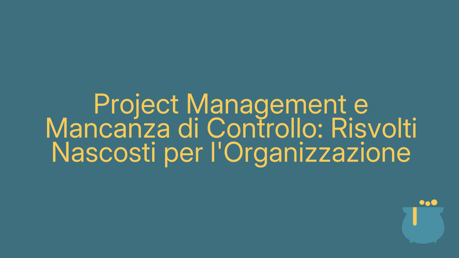 Project Management e Mancanza di Controllo: Risvolti Nascosti per l'Organizzazione
