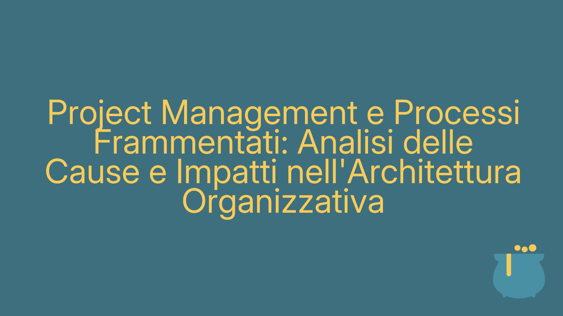 Project Management e Processi Frammentati: Analisi delle Cause e Impatti nell'Architettura Organizzativa