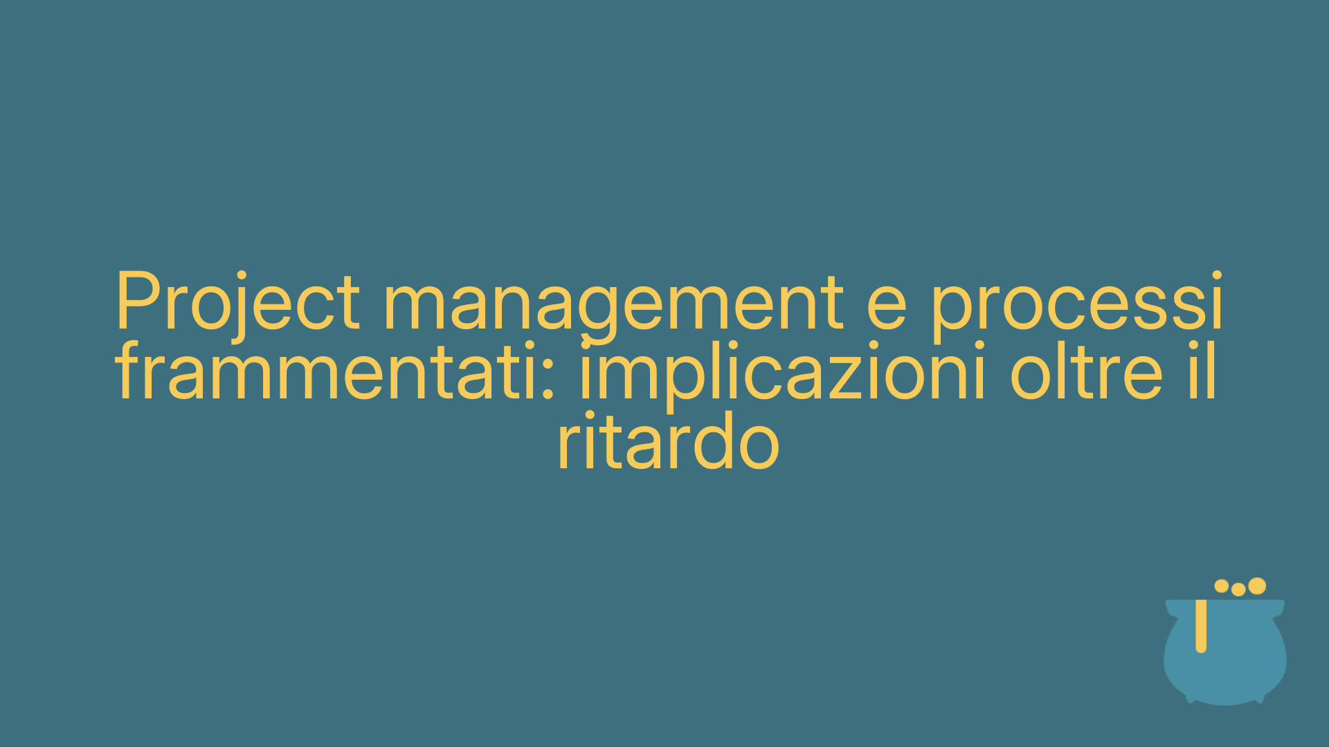 Project management e processi frammentati: implicazioni oltre il ritardo