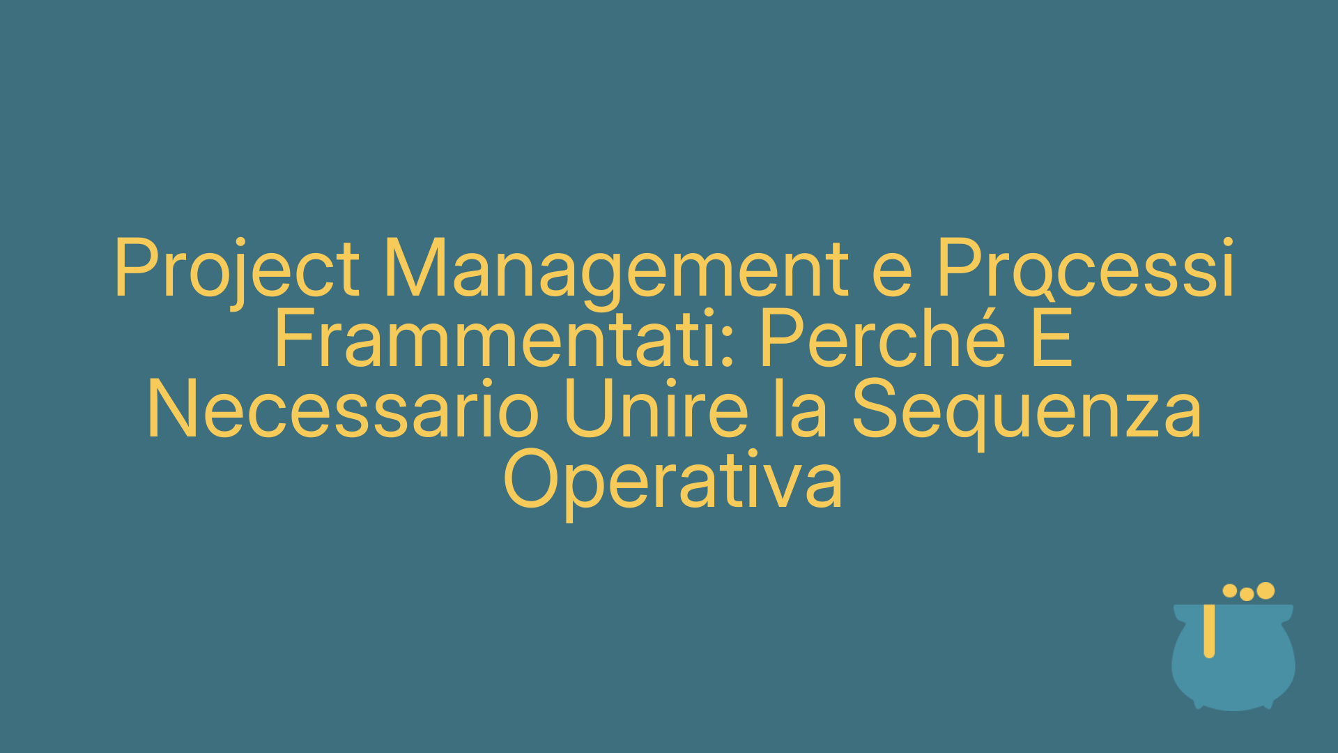 Project Management e Processi Frammentati: Perché È Necessario Unire la Sequenza Operativa