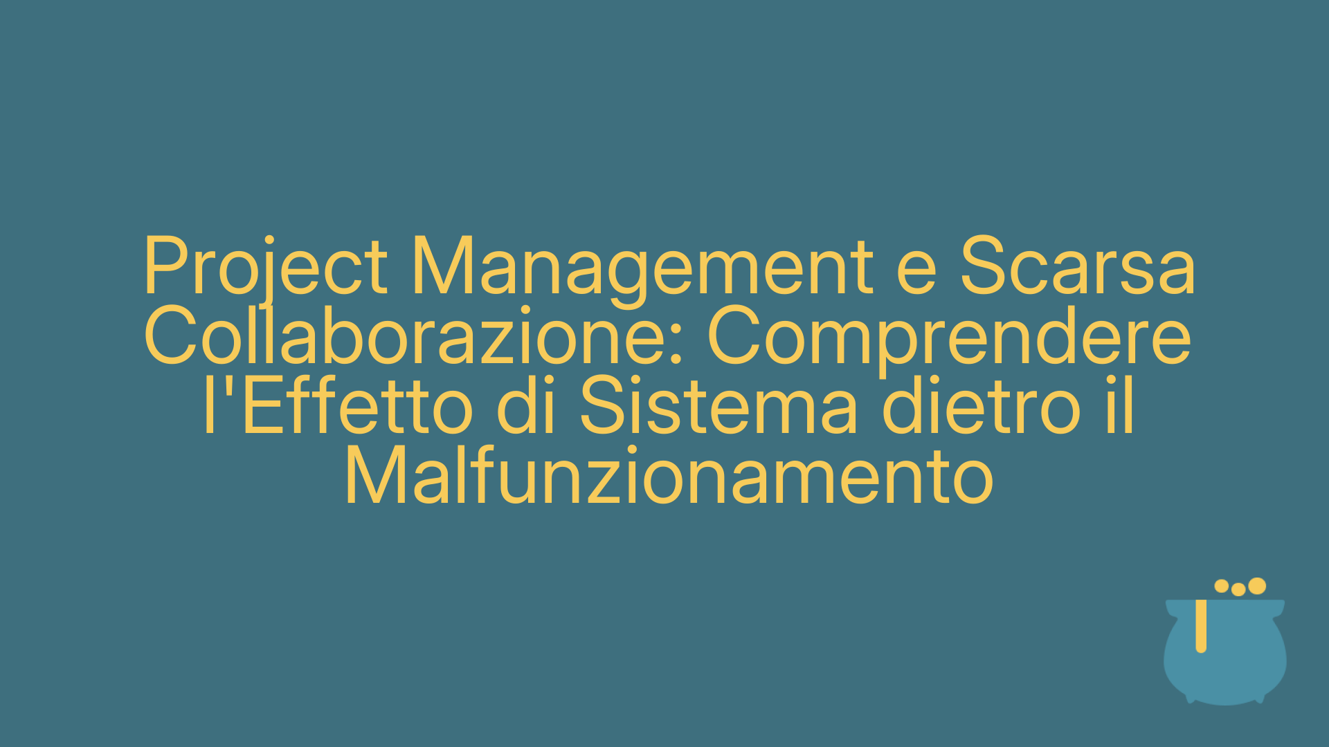 Project Management e Scarsa Collaborazione: Comprendere l'Effetto di Sistema dietro il Malfunzionamento
