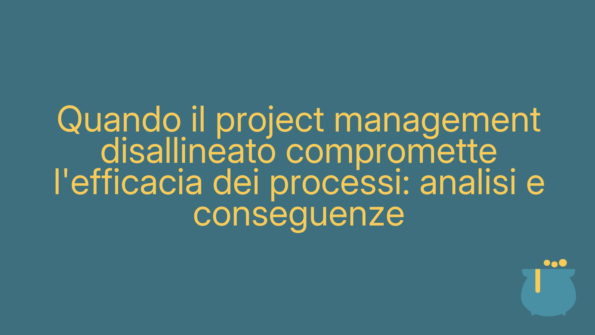 Quando il project management disallineato compromette l'efficacia dei processi: analisi e conseguenze